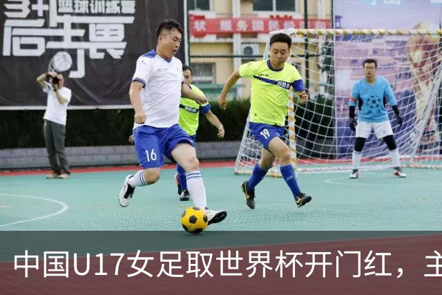 中国U17女足取世界杯开门红，主教练马晓旭刚获亚洲年度最佳女子教练提名，同组美国队17球大胜创新纪录